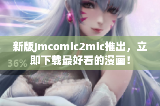 新版Jmcomic2mic推出，立即下载最好看的漫画！