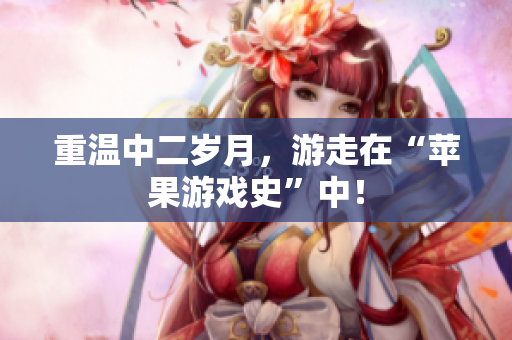 重温中二岁月，游走在“苹果游戏史”中！