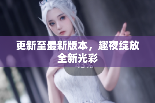 更新至最新版本，趣夜绽放全新光彩