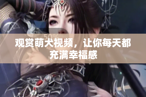 观赏萌犬视频，让你每天都充满幸福感