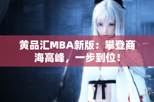 黄品汇MBA新版：攀登商海高峰，一步到位！