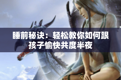 睡前秘诀：轻松教你如何跟孩子愉快共度半夜