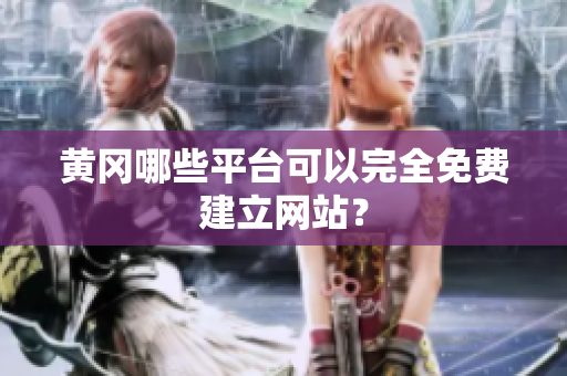黄冈哪些平台可以完全免费建立网站？