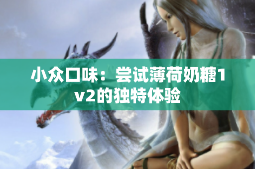 小众口味：尝试薄荷奶糖1v2的独特体验