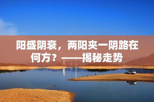 阳盛阴衰，两阳夹一阴路在何方？——揭秘走势