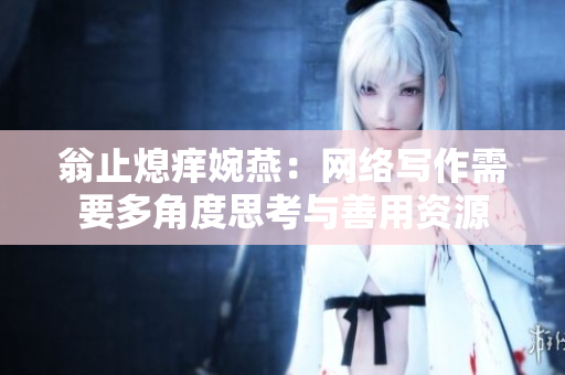 翁止熄痒婉燕：网络写作需要多角度思考与善用资源