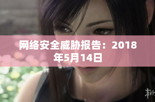 网络安全威胁报告：2018年5月14日