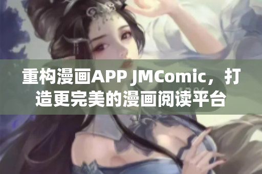 重构漫画APP JMComic，打造更完美的漫画阅读平台