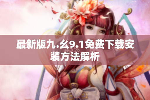 最新版九.幺9.1免费下载安装方法解析