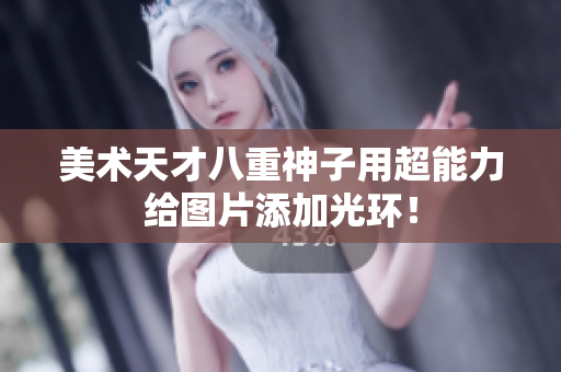 美术天才八重神子用超能力给图片添加光环！