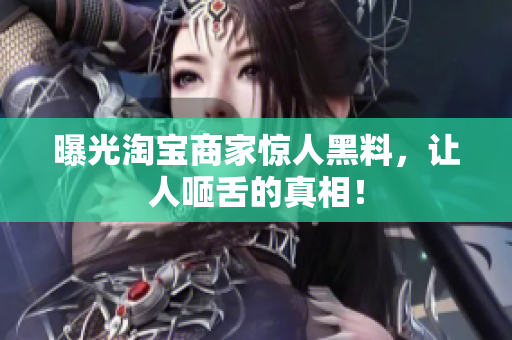 曝光淘宝商家惊人黑料，让人咂舌的真相！