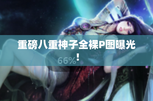 重磅八重神子全裸P图曝光！