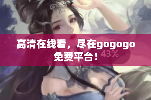 高清在线看，尽在gogogo免费平台！