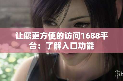 让您更方便的访问1688平台：了解入口功能