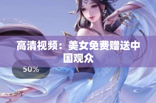 高清视频：美女免费赠送中国观众