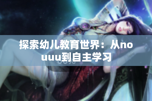探索幼儿教育世界：从nouuu到自主学习