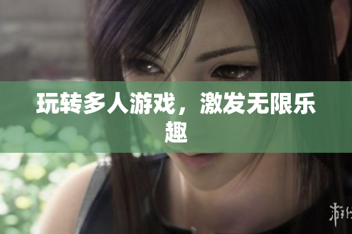 玩转多人游戏，激发无限乐趣
