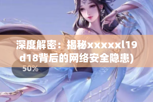 深度解密：揭秘xxxxxl19d18背后的网络安全隐患)