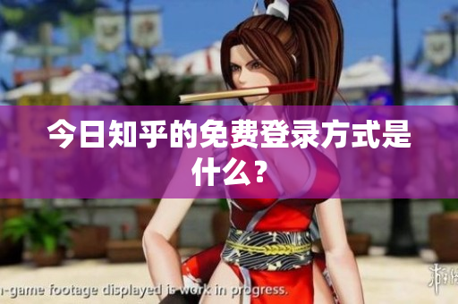 今日知乎的免费登录方式是什么？