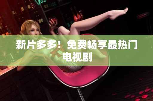 新片多多！免费畅享最热门电视剧