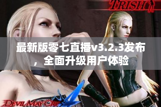 最新版零七直播v3.2.3发布，全面升级用户体验