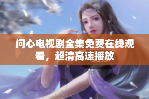 问心电视剧全集免费在线观看，超清高速播放