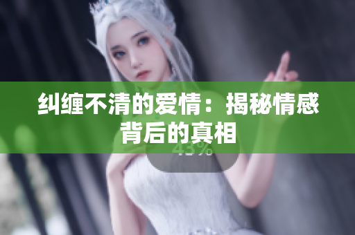 纠缠不清的爱情：揭秘情感背后的真相