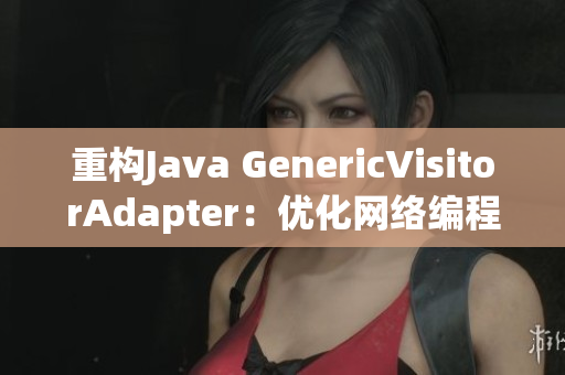 重构Java GenericVisitorAdapter：优化网络编程调用