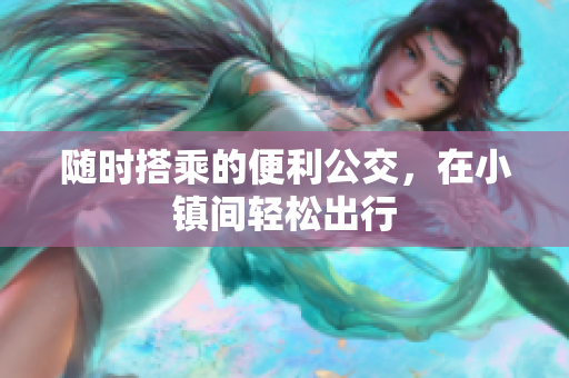 随时搭乘的便利公交，在小镇间轻松出行