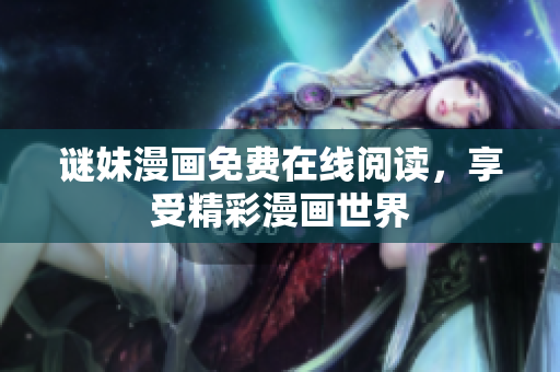 谜妹漫画免费在线阅读，享受精彩漫画世界