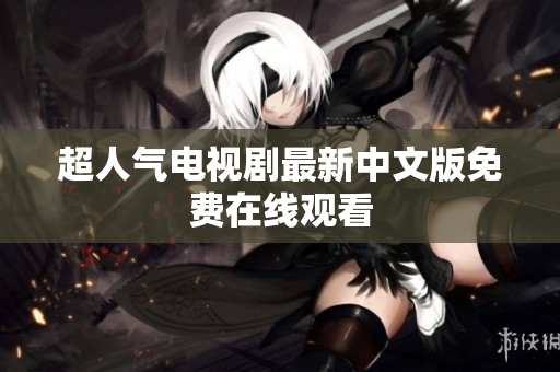 超人气电视剧最新中文版免费在线观看