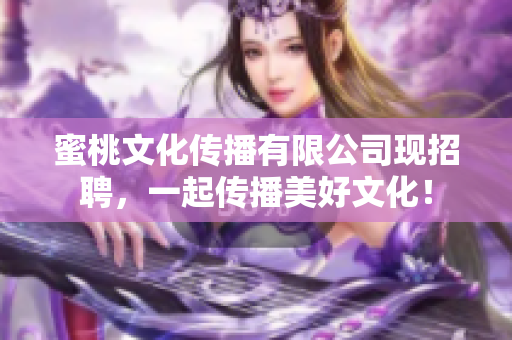 蜜桃文化传播有限公司现招聘，一起传播美好文化！