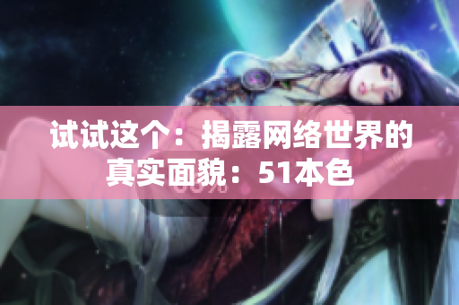 试试这个：揭露网络世界的真实面貌：51本色