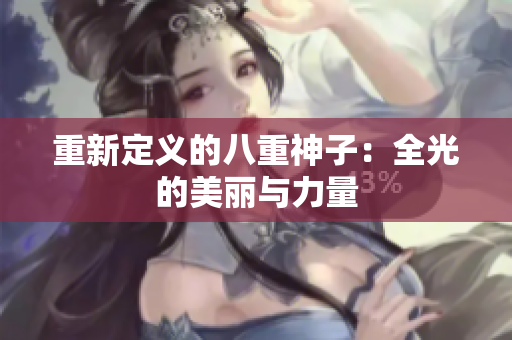 重新定义的八重神子：全光的美丽与力量
