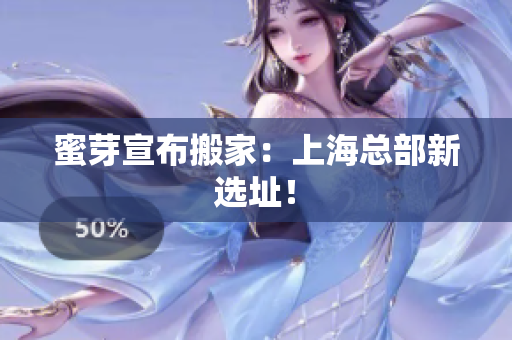 蜜芽宣布搬家：上海总部新选址！
