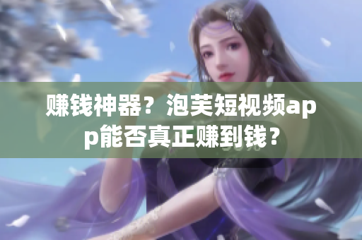 赚钱神器？泡芙短视频app能否真正赚到钱？