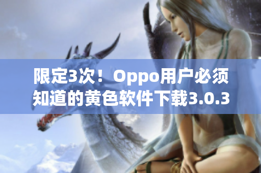 限定3次！Oppo用户必须知道的黄色软件下载3.0.3