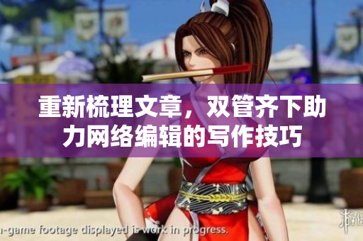 重新梳理文章，双管齐下助力网络编辑的写作技巧