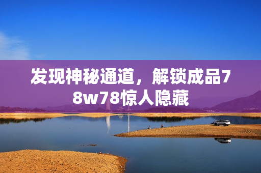 发现神秘通道，解锁成品78w78惊人隐藏