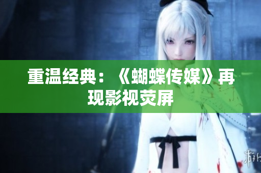 重温经典：《蝴蝶传媒》再现影视荧屏