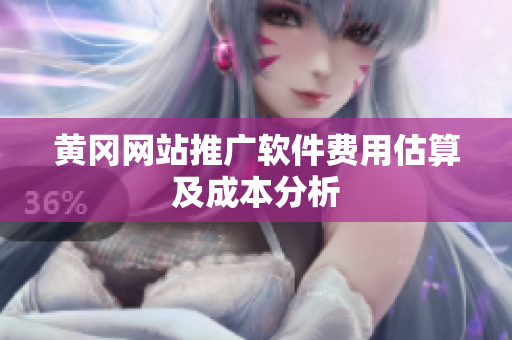 黄冈网站推广软件费用估算及成本分析