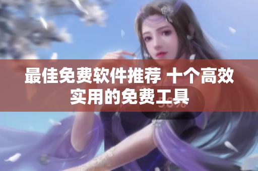 最佳免费软件推荐 十个高效实用的免费工具