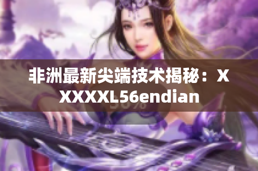 非洲最新尖端技术揭秘：XXXXXL56endian