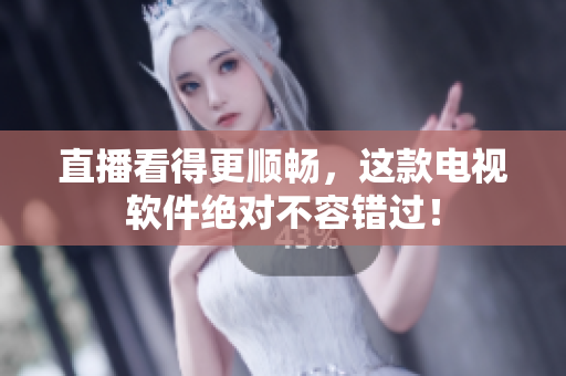 直播看得更顺畅，这款电视软件绝对不容错过！