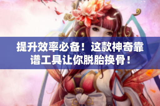 提升效率必备！这款神奇靠谱工具让你脱胎换骨！