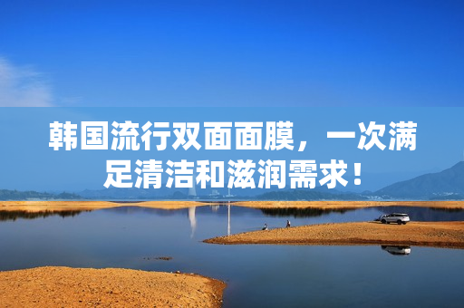 韩国流行双面面膜，一次满足清洁和滋润需求！
