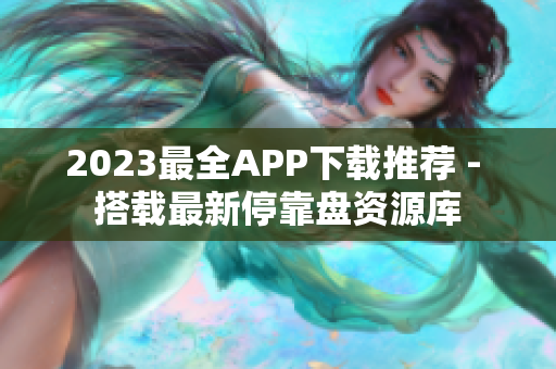 2023最全APP下载推荐 - 搭载最新停靠盘资源库