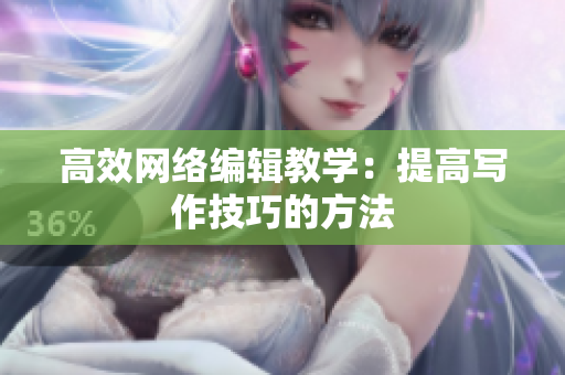 高效网络编辑教学：提高写作技巧的方法
