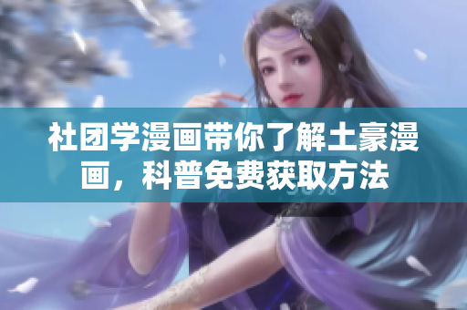 社团学漫画带你了解土豪漫画，科普免费获取方法