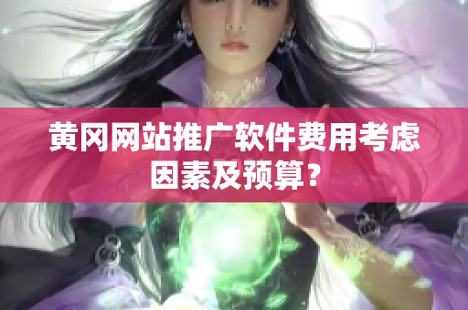 黄冈网站推广软件费用考虑因素及预算？